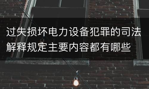 过失损坏电力设备犯罪的司法解释规定主要内容都有哪些