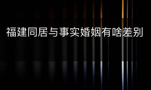 福建同居与事实婚姻有啥差别