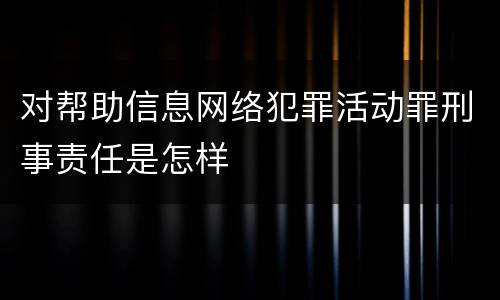 对帮助信息网络犯罪活动罪刑事责任是怎样