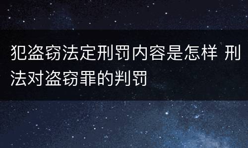犯盗窃法定刑罚内容是怎样 刑法对盗窃罪的判罚