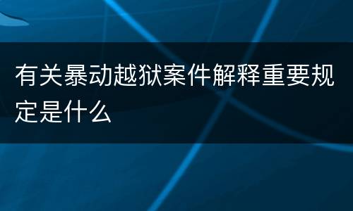 有关暴动越狱案件解释重要规定是什么