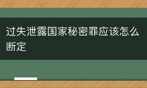 过失泄露国家秘密罪应该怎么断定