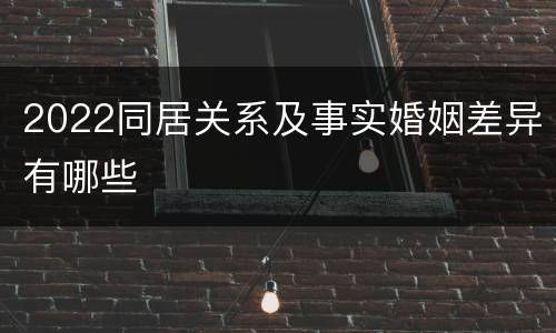 2022同居关系及事实婚姻差异有哪些