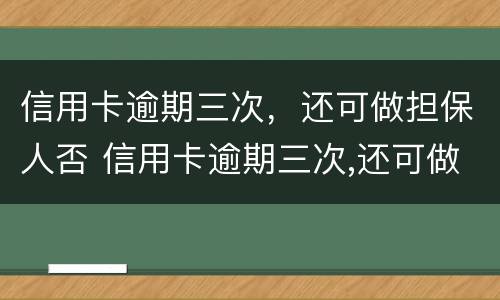 信用卡逾期三次，还可做担保人否 信用卡逾期三次,还可做担保人否