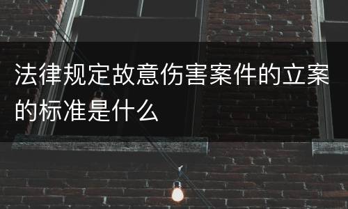 法律规定故意伤害案件的立案的标准是什么