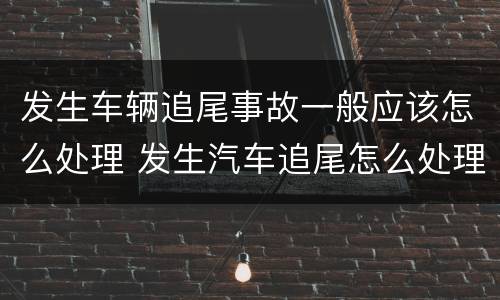 发生车辆追尾事故一般应该怎么处理 发生汽车追尾怎么处理