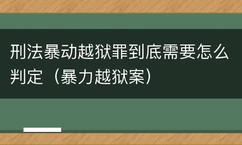刑法暴动越狱罪到底需要怎么判定（暴力越狱案）