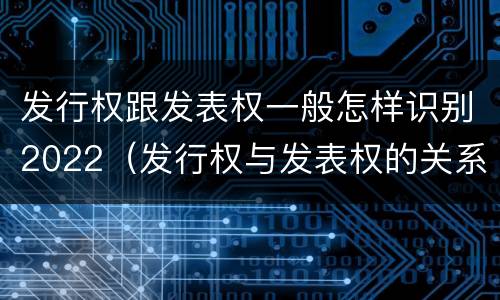 发行权跟发表权一般怎样识别2022（发行权与发表权的关系）