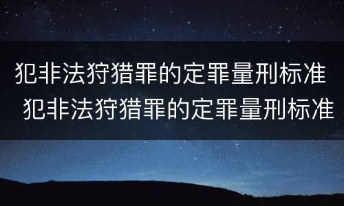 犯非法狩猎罪的定罪量刑标准 犯非法狩猎罪的定罪量刑标准是什么