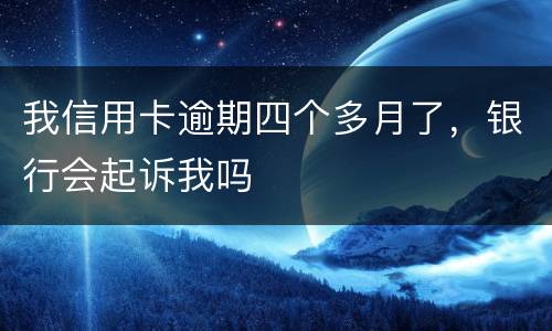 我信用卡逾期四个多月了，银行会起诉我吗