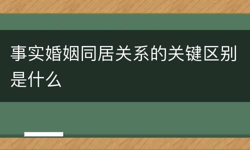 事实婚姻同居关系的关键区别是什么