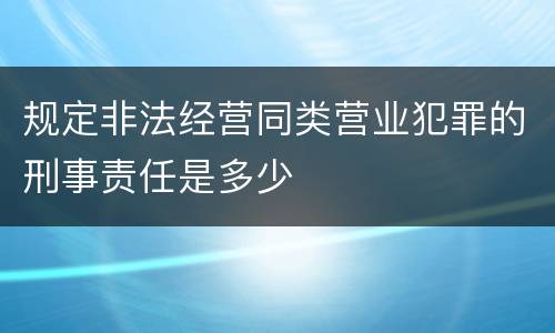 规定非法经营同类营业犯罪的刑事责任是多少