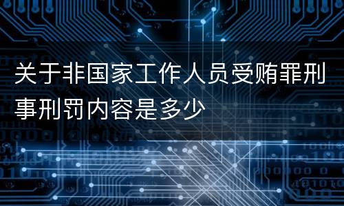 关于非国家工作人员受贿罪刑事刑罚内容是多少