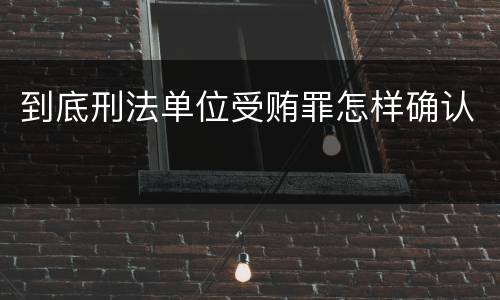 到底刑法单位受贿罪怎样确认