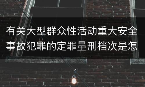 有关大型群众性活动重大安全事故犯罪的定罪量刑档次是怎样的