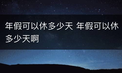 年假可以休多少天 年假可以休多少天啊