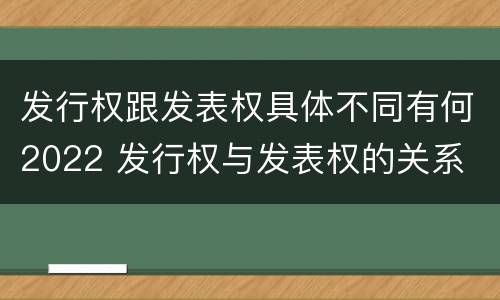 发行权跟发表权具体不同有何2022 发行权与发表权的关系