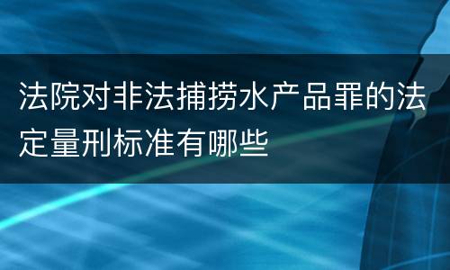 法院对非法捕捞水产品罪的法定量刑标准有哪些