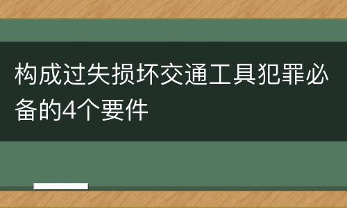 构成过失损坏交通工具犯罪必备的4个要件