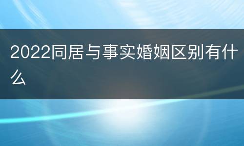 2022同居与事实婚姻区别有什么