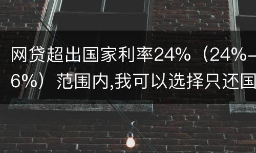 网贷超出国家利率24%（24%-36%）范围内,我可以选择只还国家规定24%的吗