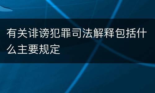 有关诽谤犯罪司法解释包括什么主要规定