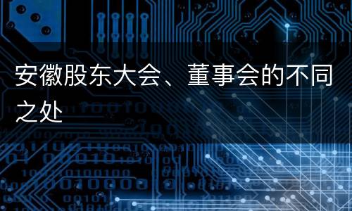 安徽股东大会、董事会的不同之处