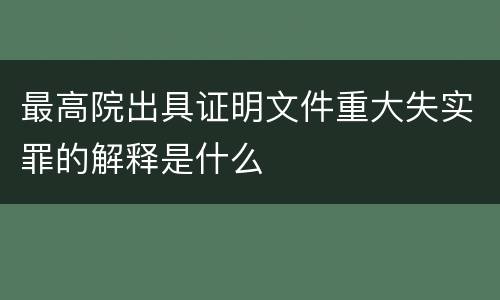 最高院出具证明文件重大失实罪的解释是什么