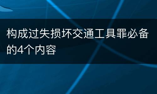 构成过失损坏交通工具罪必备的4个内容