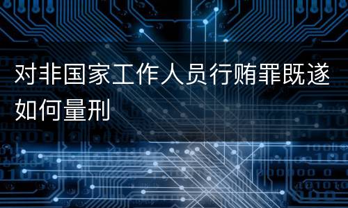 对非国家工作人员行贿罪既遂如何量刑