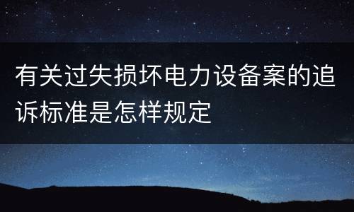 有关过失损坏电力设备案的追诉标准是怎样规定