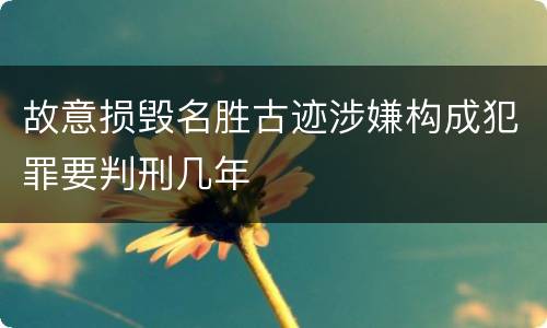 故意损毁名胜古迹涉嫌构成犯罪要判刑几年