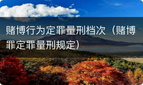 赌博行为定罪量刑档次（赌博罪定罪量刑规定）