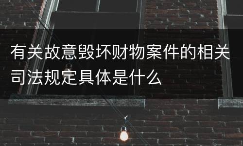 有关故意毁坏财物案件的相关司法规定具体是什么