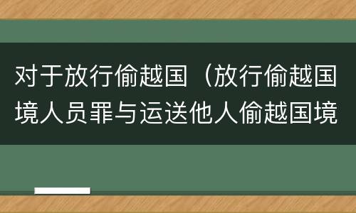 对于放行偷越国（放行偷越国境人员罪与运送他人偷越国境罪共犯）