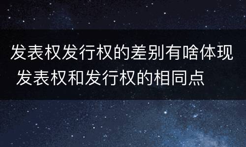发表权发行权的差别有啥体现 发表权和发行权的相同点