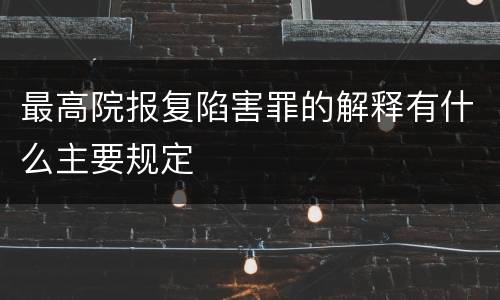 最高院报复陷害罪的解释有什么主要规定