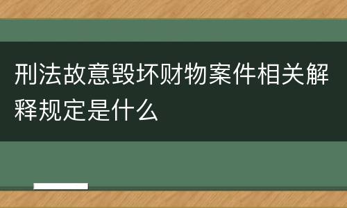 刑法故意毁坏财物案件相关解释规定是什么