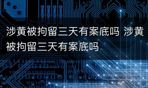 涉黄被拘留三天有案底吗 涉黄被拘留三天有案底吗