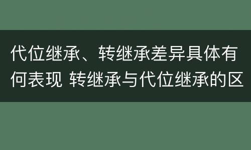 代位继承、转继承差异具体有何表现 转继承与代位继承的区别举例