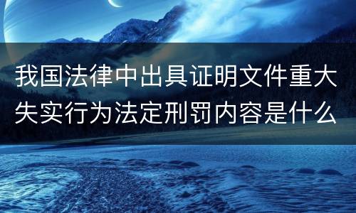 我国法律中出具证明文件重大失实行为法定刑罚内容是什么