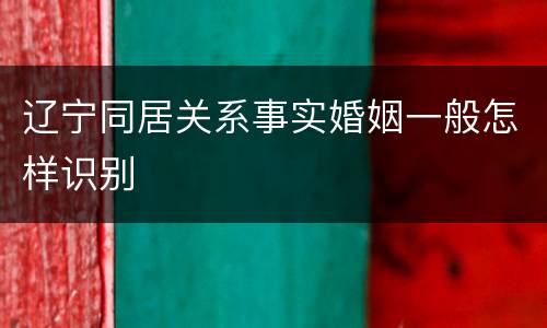 辽宁同居关系事实婚姻一般怎样识别