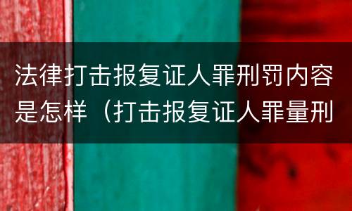 法律打击报复证人罪刑罚内容是怎样（打击报复证人罪量刑）