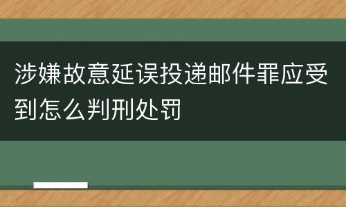 涉嫌故意延误投递邮件罪应受到怎么判刑处罚
