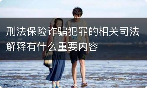 刑法保险诈骗犯罪的相关司法解释有什么重要内容