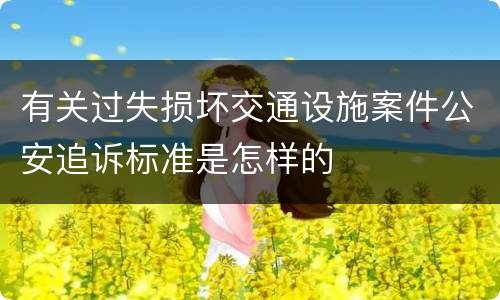 有关过失损坏交通设施案件公安追诉标准是怎样的