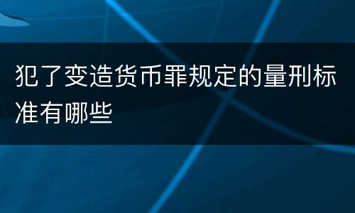 犯了变造货币罪规定的量刑标准有哪些
