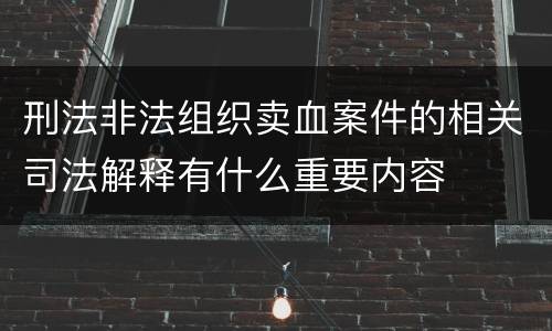 刑法非法组织卖血案件的相关司法解释有什么重要内容