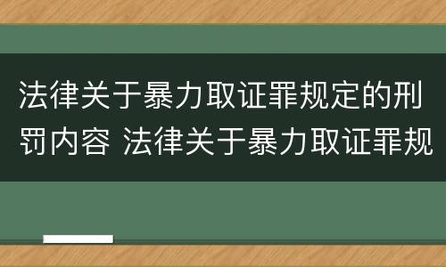 法律关于暴力取证罪规定的刑罚内容 法律关于暴力取证罪规定的刑罚内容是什么
