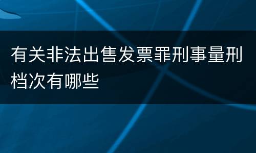 有关非法出售发票罪刑事量刑档次有哪些